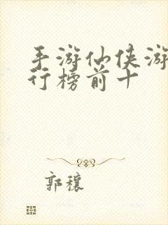 手游仙侠游戏排行榜前十