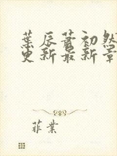 叶辰萧初然刚刚更新最新章节免费阅