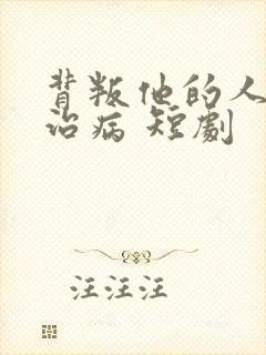 背叛他的人求他治病 短剧