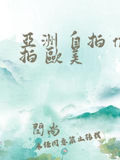 亚洲 自拍 偷拍 欧美