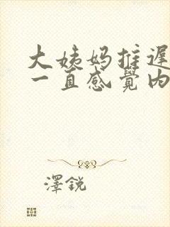 大姨妈推迟但是一直感觉内裤湿