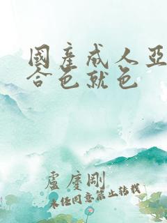 国产成人亚洲综合色就色