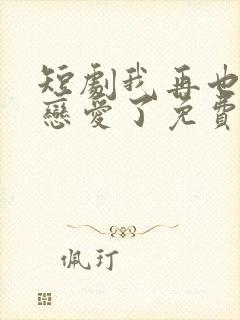 短剧我再也不想恋爱了免费观看