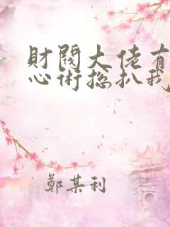 财阀大佬有了读心术总扒我马甲