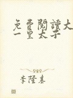 免费阅读大唐第一皇太子