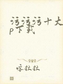 污污污十大app下载