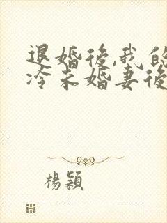 退婚后,我的高冷未婚妻后悔了小