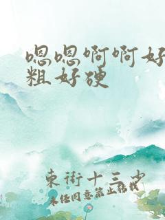 嗯嗯啊啊好大好粗好硬