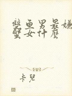 双鱼男最嫌弃巨蟹女什么