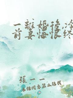 一离婚后,冷傲前妻悔恨终身