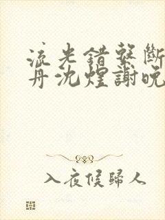 流光错系断蓬之舟沈煜谢晚烟大结局哪里看
