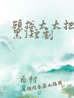 顾总太太把你拉黑]短剧