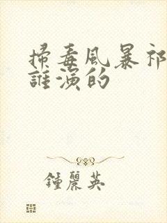 扫毒风暴祁支队谁演的