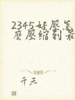 2345好压怎么压缩到最小