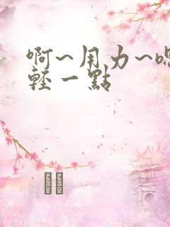 啊~用力~嗯~轻一点