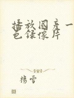 播放国产一级黄色录像片