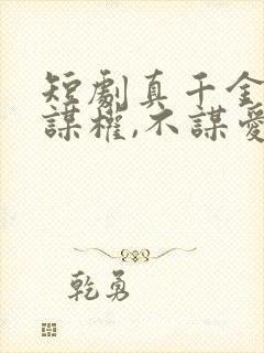 短剧真千金她只谋权,不谋爱完整版