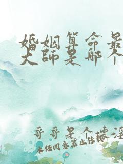 婚姻算命最准的大师是哪个