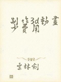 制作3d动画多少费用