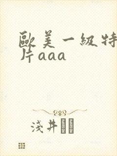 欧美一级特黄大片aaa