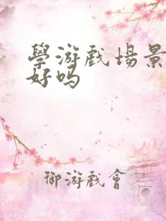 学游戏场景建模好吗