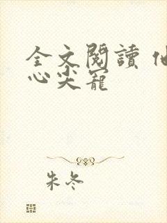 全文阅读 他的心尖宠