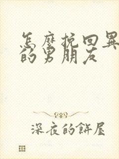 怎么挽回异地恋的男朋友