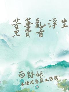 芳华乱浮生短剧免费看