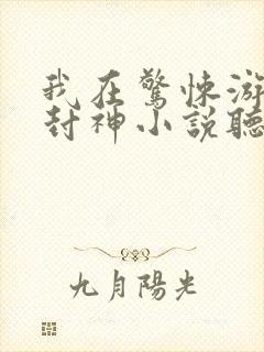 我在惊悚游戏里封神小说听书