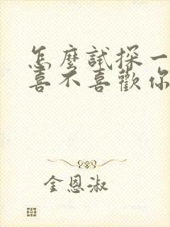 怎么试探一个人喜不喜欢你