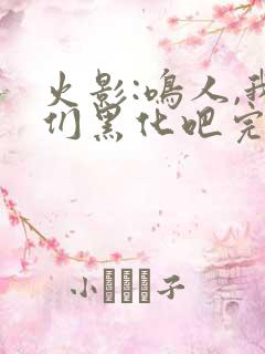 火影:鸣人,我们黑化吧完整版