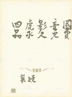 四虎影音国产精品永久免费在线观看