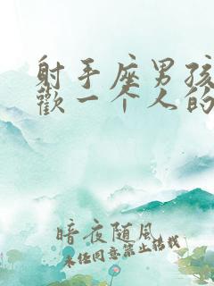 射手座男孩子喜欢一个人的表现