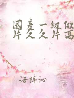 国产一级做a爱片久久片高清国产视频