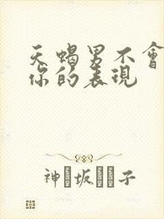 天蝎男不会放过你的表现