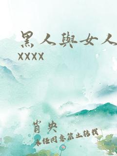 黑人与女人猛交xxxx