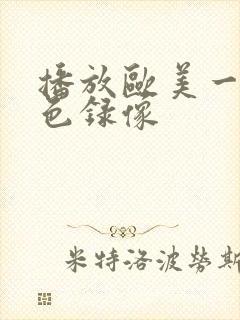 播放欧美一级黄色录像