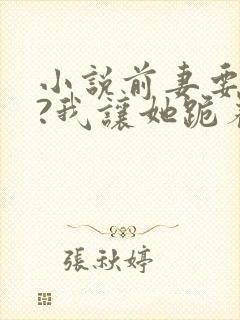 小说前妻要复婚?我让她跪着滚白晓星在线