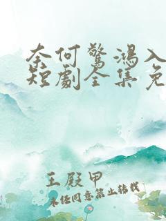 奈何惊鸿入我心短剧全集免费观看