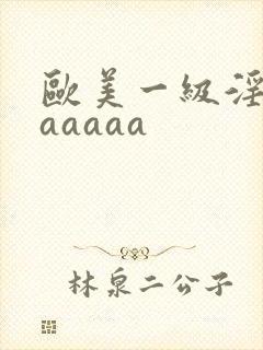 欧美一级淫片aaaaaa