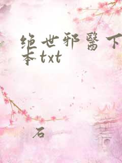 绝世邪医下载全本txt