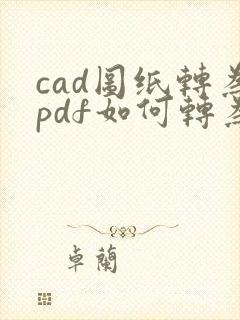 cad图纸转为pdf如何转为黑白色的