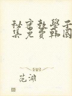 秘密教学子豪全集免费韩国漫画