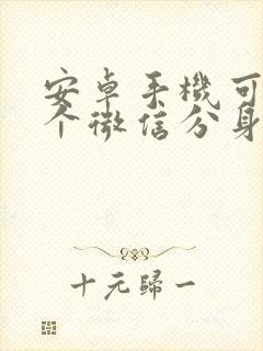 安卓手机可以2个微信分身吗