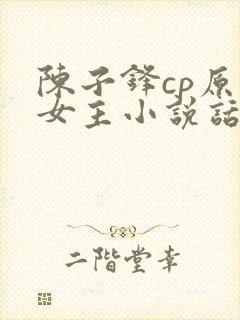 陈子锋cp原创女主小说话本小说
