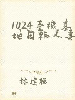 1024手机基地日韩人妻