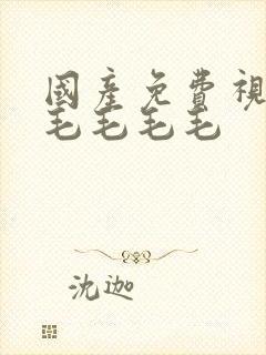 国产免费视频无毛毛毛毛