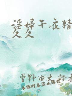 淫妇午夜精品久久久