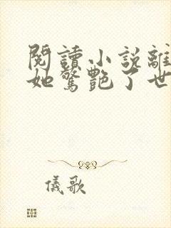 阅读小说离婚后她惊艳了世界