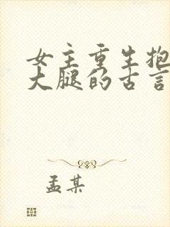 女主重生抱男主大腿的古言